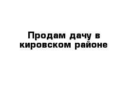 Продам дачу в кировском районе